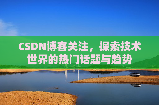 CSDN博客关注，探索技术世界的热门话题与趋势