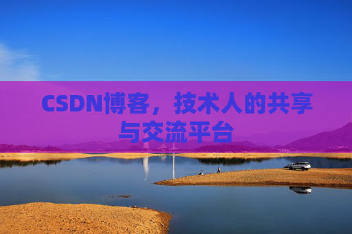 CSDN博客，技术人的共享与交流平台