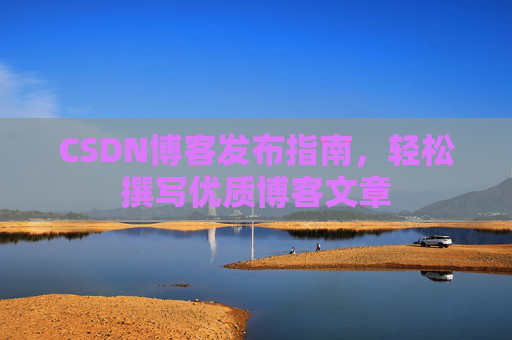 CSDN博客发布指南，轻松撰写优质博客文章