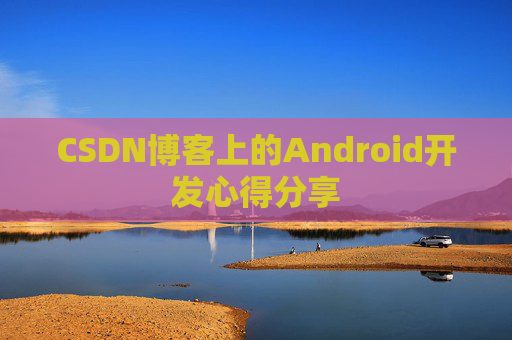 CSDN博客上的Android开发心得分享