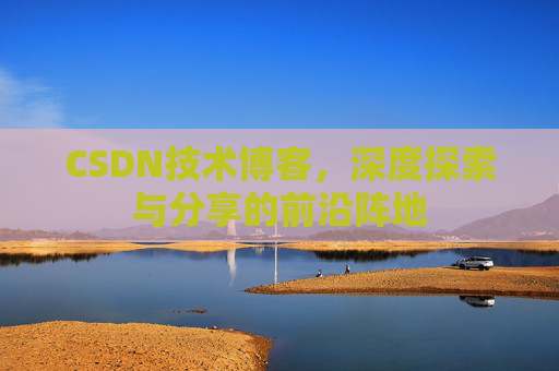 CSDN技术博客，深度探索与分享的前沿阵地